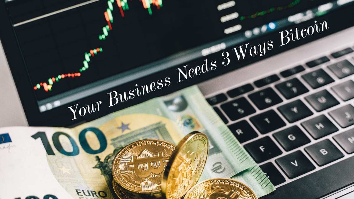 Your Business Needs 3 Ways Bitcoin